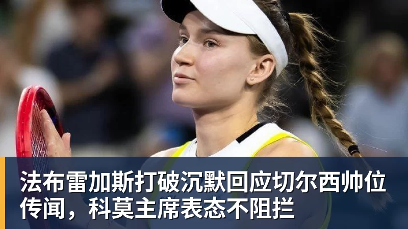 世界杯官网法布雷加斯打破沉默回应切尔西帅位传闻，科莫主席表态不阻拦